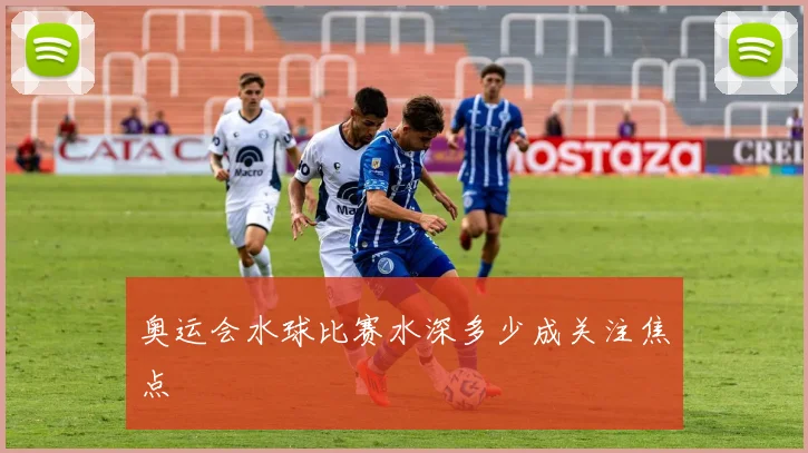 奥运会水球比赛水深多少成关注焦点