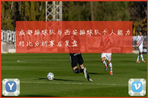成都排球队与西安排球队个人能力对比分析赛后复盘