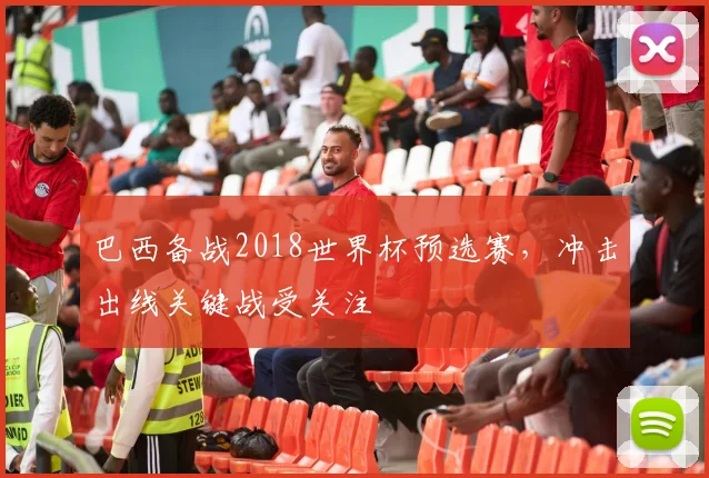 巴西备战2018世界杯预选赛，冲击出线关键战受关注