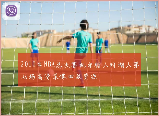 2010年NBA总决赛凯尔特人对湖人第七场高清录像回放资源