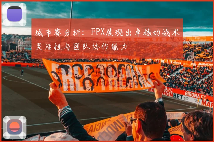 城市赛分析：FPX展现出卓越的战术灵活性与团队协作能力